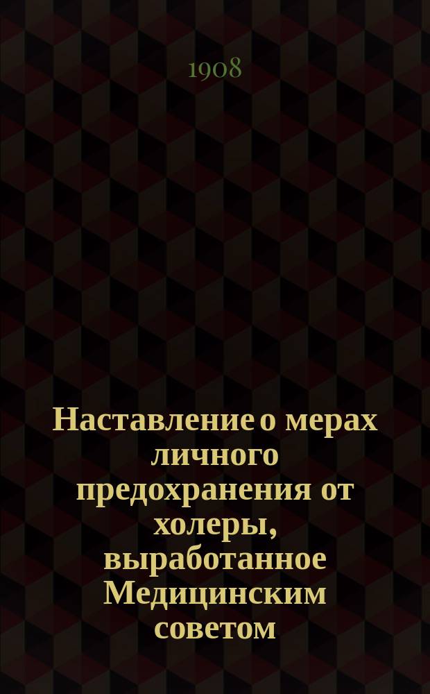 Наставление о мерах личного предохранения от холеры, выработанное Медицинским советом : (Журн. Мед. сов. 1 апр. 1908 г.)