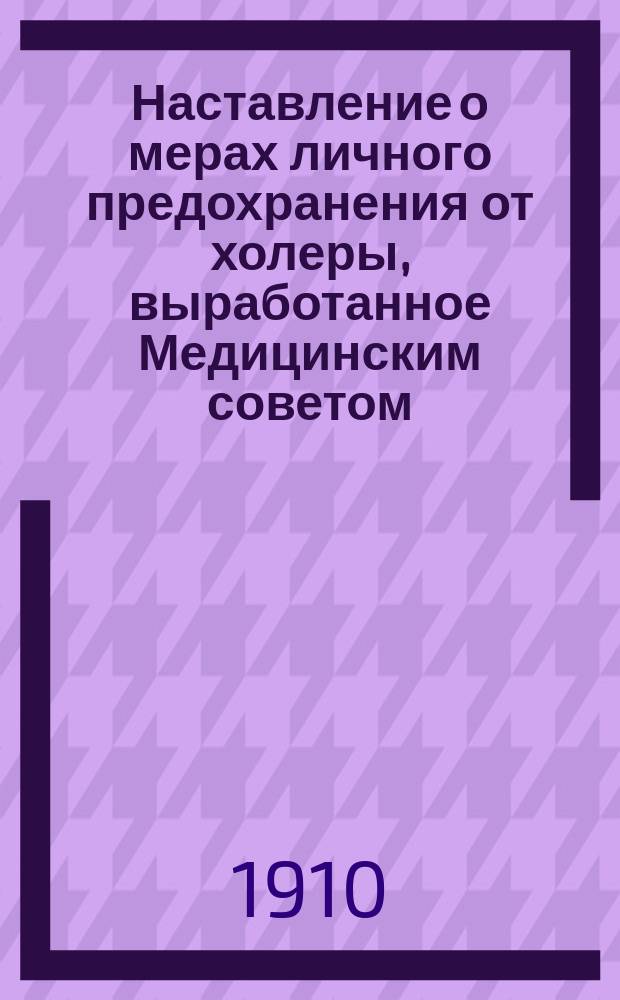 Наставление о мерах личного предохранения от холеры, выработанное Медицинским советом : (Журн. Мед. сов. 1 апр. 1908 г.)