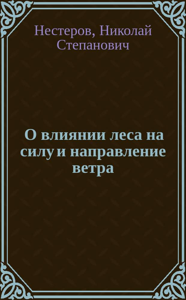 ... О влиянии леса на силу и направление ветра : Докл. в Моск. лесн. о-ве 29 окт. 1907 г.