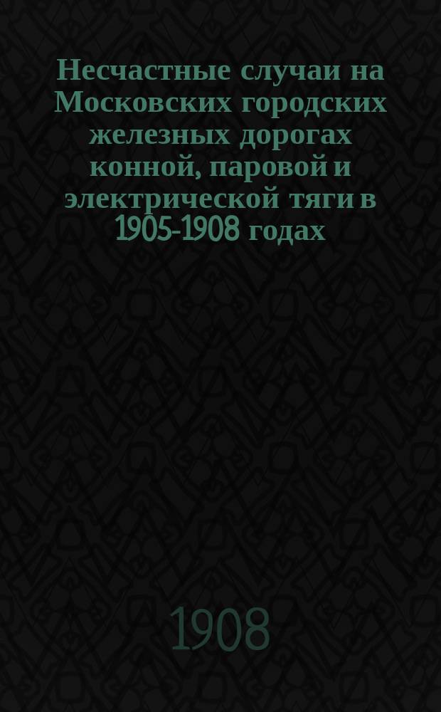 Несчастные случаи на Московских городских железных дорогах конной, паровой и электрической тяги в 1905-1908 годах