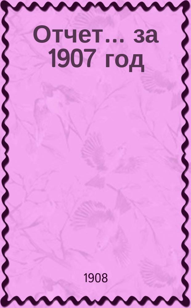 Отчет... за 1907 год