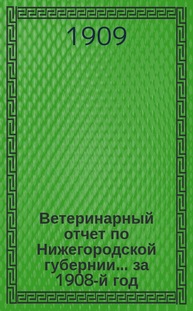 Ветеринарный отчет по Нижегородской губернии... за 1908-й год