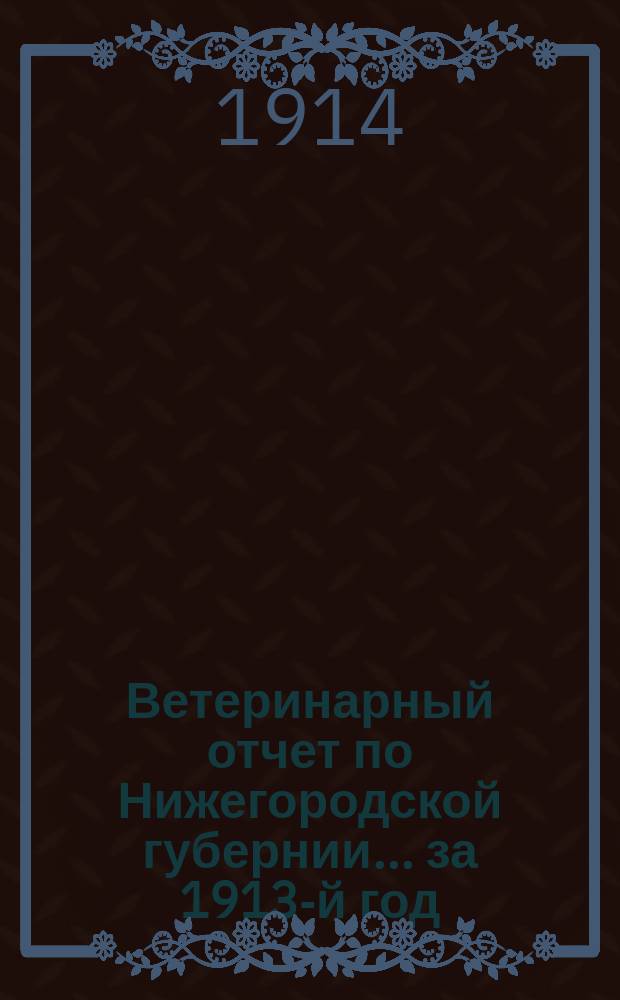 Ветеринарный отчет по Нижегородской губернии... за 1913-й год