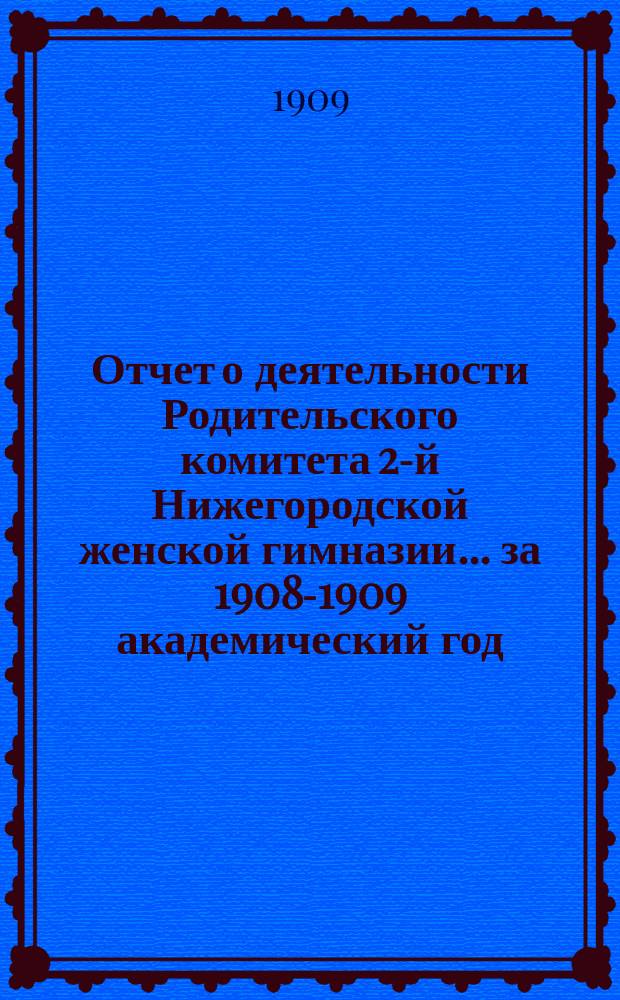 Отчет о деятельности Родительского комитета 2-й Нижегородской женской гимназии... ... за 1908-1909 академический год