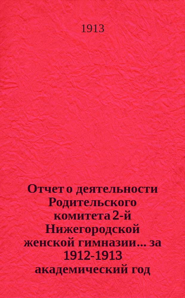 Отчет о деятельности Родительского комитета 2-й Нижегородской женской гимназии... ... за 1912-1913 академический год