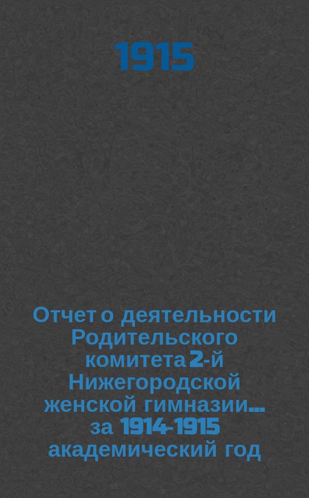 Отчет о деятельности Родительского комитета 2-й Нижегородской женской гимназии... ... за 1914-1915 академический год