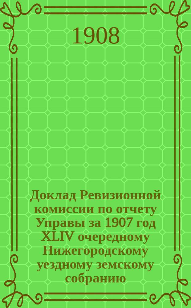 Доклад Ревизионной комиссии по отчету Управы за 1907 год XLIV очередному Нижегородскому уездному земскому собранию