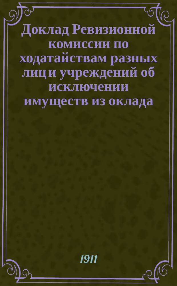 Доклад Ревизионной комиссии по ходатайствам разных лиц и учреждений об исключении имуществ из оклада, сложении и рассрочке земских сборов... Нижегородскому уездному земскому собранию. ... 47-му очередному