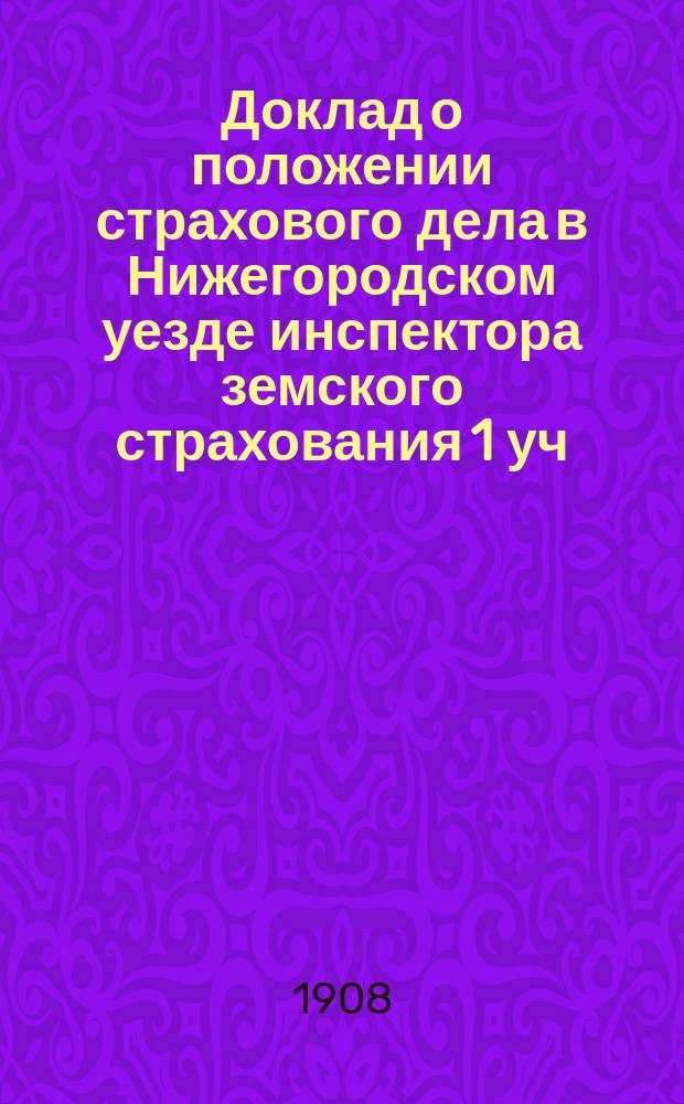 Доклад о положении страхового дела в Нижегородском уезде инспектора земского страхования 1 уч. Нижегородской губернии П.П. Михайлова XLIII очередному Нижегородскому уездном земскому собранию