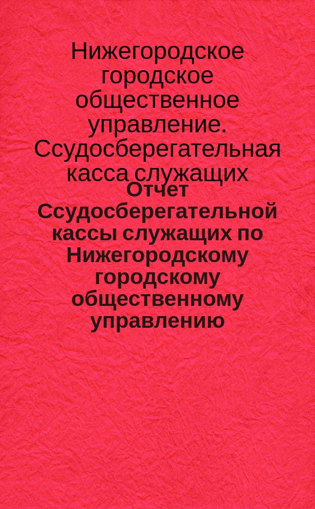 Отчет Ссудосберегательной кассы служащих по Нижегородскому городскому общественному управлению...