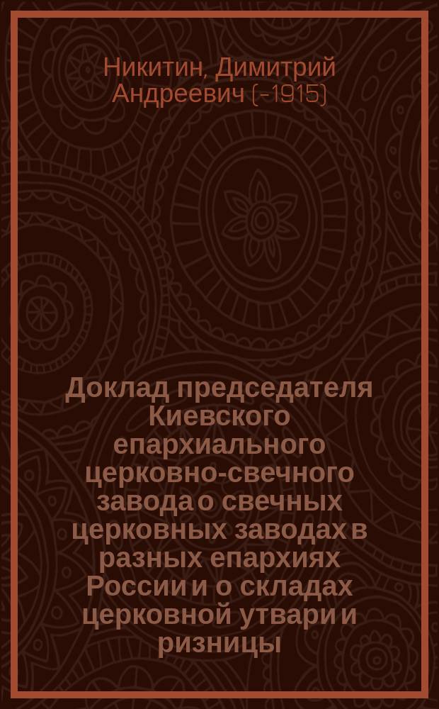 Доклад председателя Киевского епархиального церковно-свечного завода о свечных церковных заводах в разных епархиях России и о складах церковной утвари и ризницы