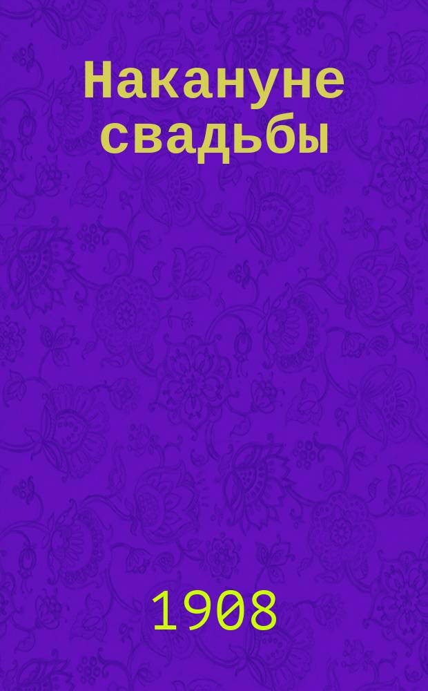 Накануне свадьбы : Соврем. комедия в 1 д