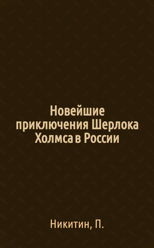 Новейшие приключения Шерлока Холмса в России : Из записок знаменитого сыщика