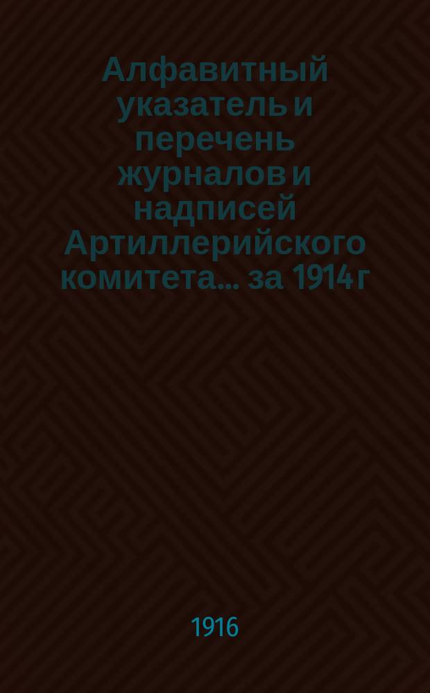 Алфавитный указатель и перечень журналов и надписей Артиллерийского комитета... ... за 1914 г.