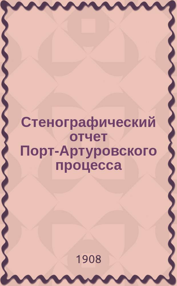 Стенографический отчет Порт-Артуровского процесса : (Верх. воен.-уголов. суд по делу о генералах Стесселе, Фоке, Репсе и Смирнове, 27 нояб. 1907 г. - 7 февр. 1908 г.). Вып. 2