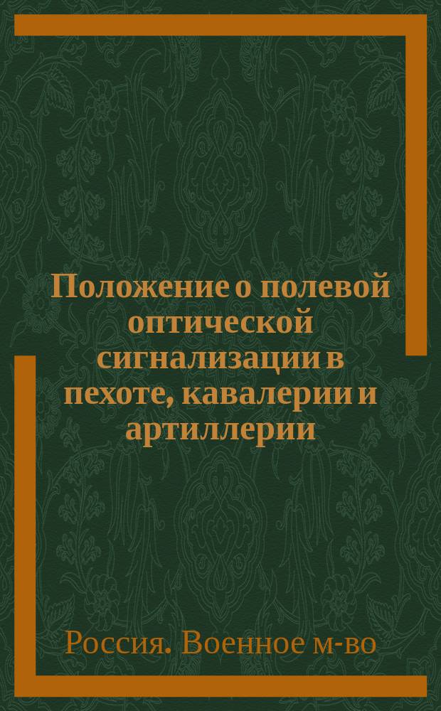 Положение о полевой оптической сигнализации в пехоте, кавалерии и артиллерии : Проект : Утв. воен. министром 9 февр. 1908 г.