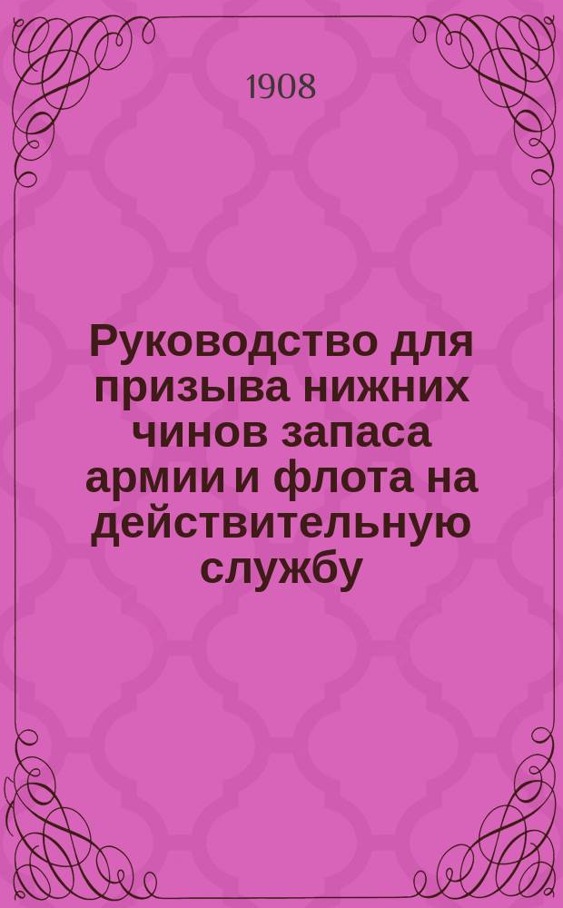 Руководство для призыва нижних чинов запаса армии и флота на действительную службу : Сост. на основании ст. 295. Уст. о войн. повин