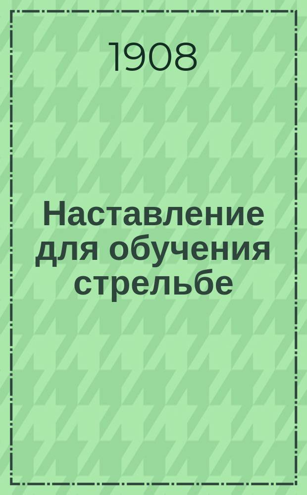 Наставление для обучения стрельбе : Ч. 1. Ч. 1