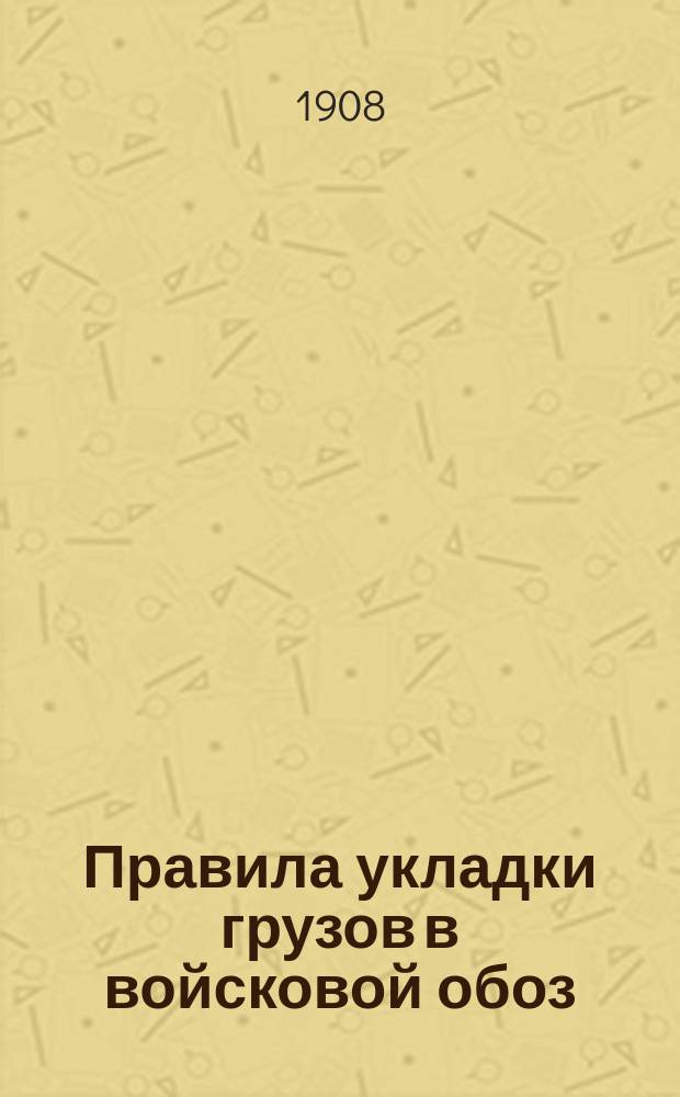 Правила укладки грузов в войсковой обоз : Отд. 1-