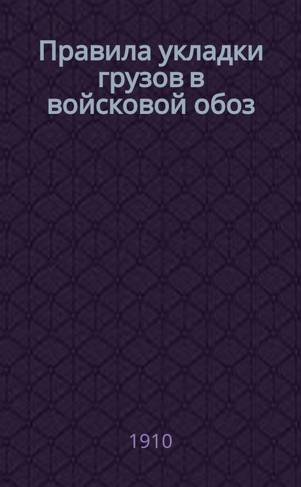 Правила укладки грузов в войсковой обоз : Отд. 1-. Отд. 4 : Правила укладки грузов в обоз корпусного продовольственного транспорта неотдельного корпуса