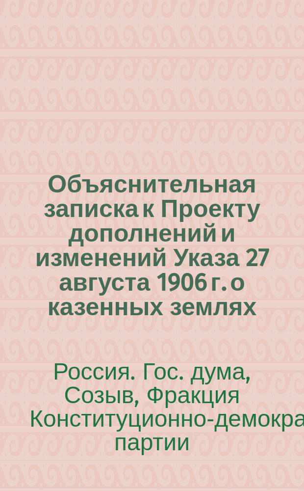 Объяснительная записка к Проекту дополнений и изменений Указа 27 августа 1906 г. о казенных землях