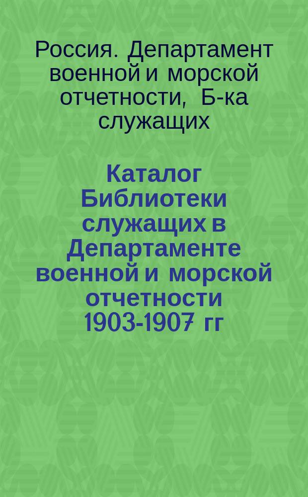 Каталог Библиотеки служащих в Департаменте военной и морской отчетности 1903-1907 гг.