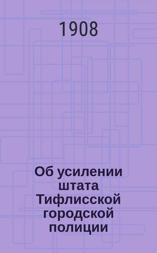 Об усилении штата Тифлисской городской полиции (по условному кредиту, внесенному в § 3 ст. 1 проекта сметы Министерства внутренних дел на 1909 г.) : В Совет министров