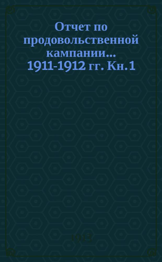 Отчет по продовольственной кампании... 1911-1912 гг. Кн. 1