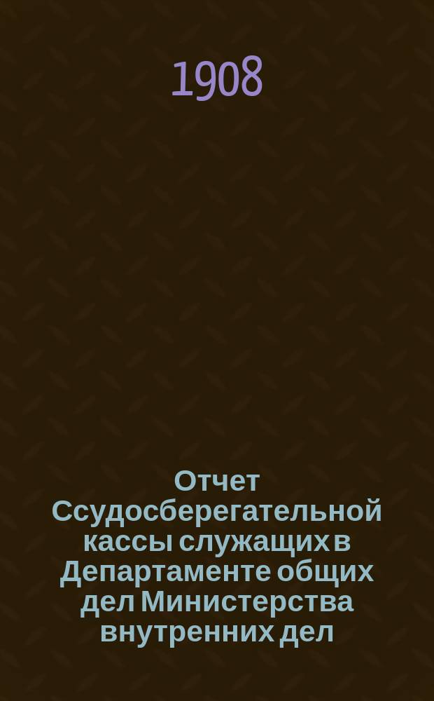 Отчет Ссудосберегательной кассы служащих в Департаменте общих дел Министерства внутренних дел... ... за 1907 год