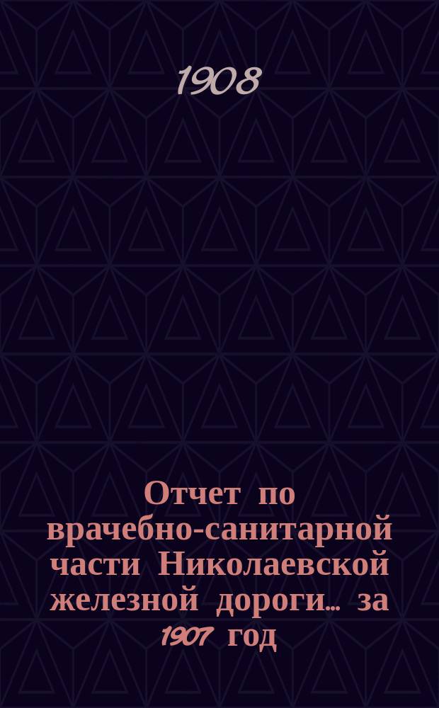 Отчет по врачебно-санитарной части Николаевской железной дороги... ... за 1907 год