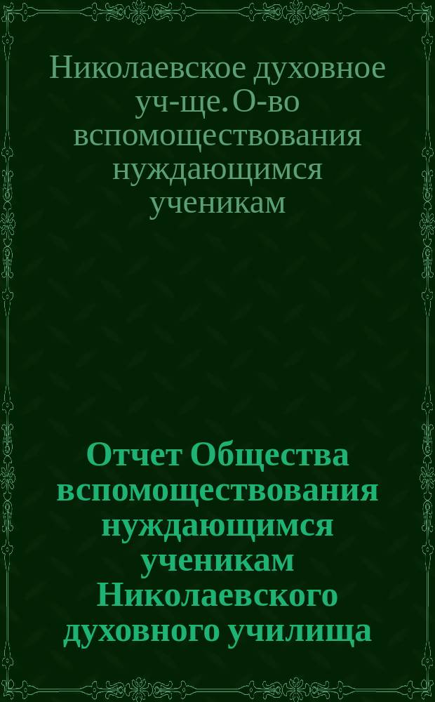 Отчет Общества вспомоществования нуждающимся ученикам Николаевского духовного училища, Самарской губ....