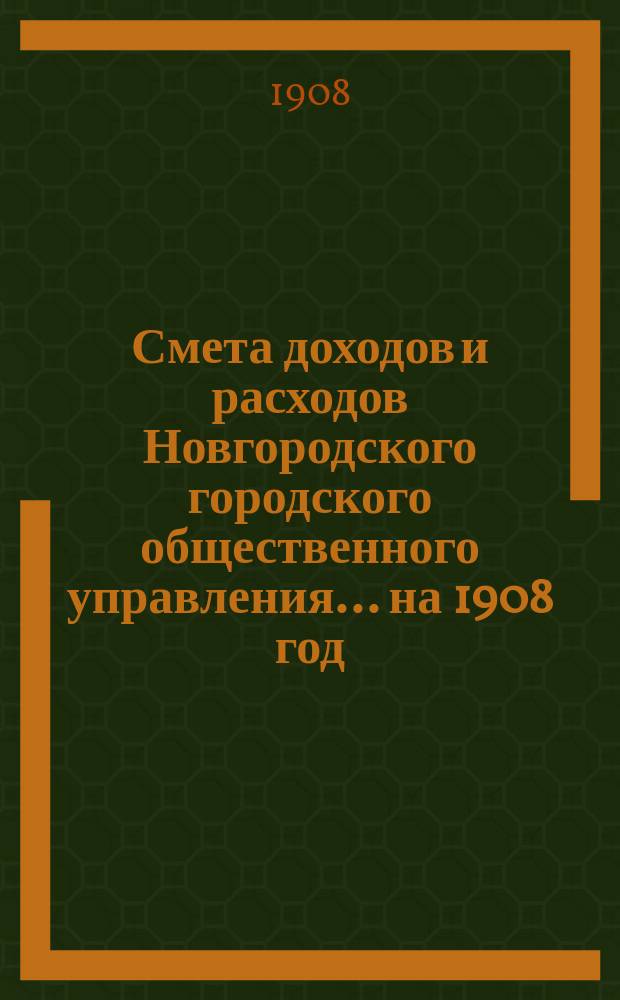 Смета доходов и расходов Новгородского городского общественного управления... ... на 1908 год