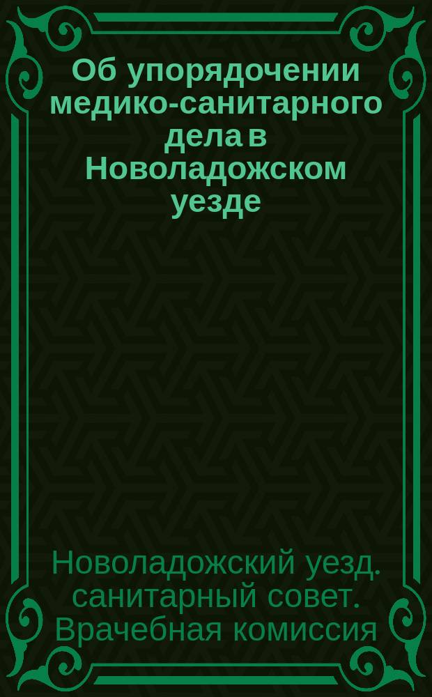 Об упорядочении медико-санитарного дела в Новоладожском уезде : Докл. Врачеб. комис. при Уездном санитарном совете
