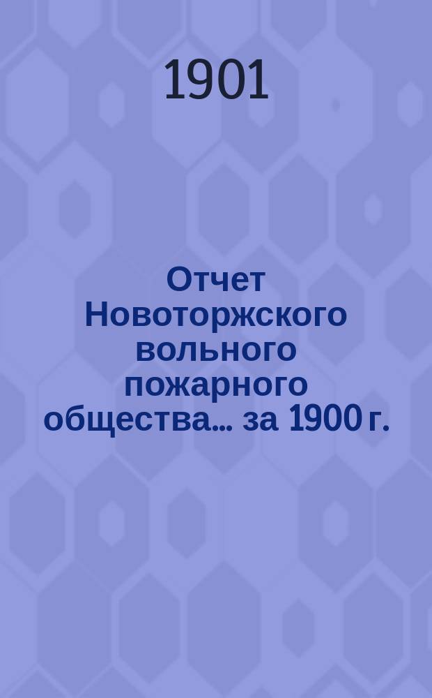Отчет Новоторжского вольного пожарного общества... за 1900 г.