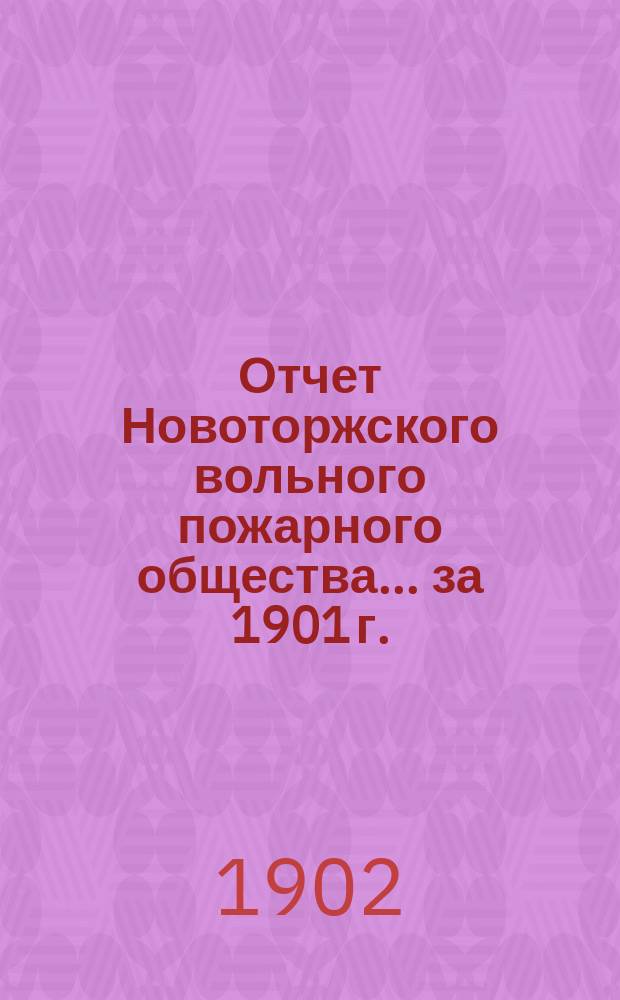 Отчет Новоторжского вольного пожарного общества... за 1901 г.