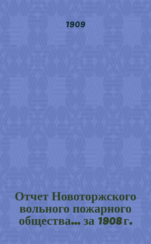 Отчет Новоторжского вольного пожарного общества... за 1908 г.