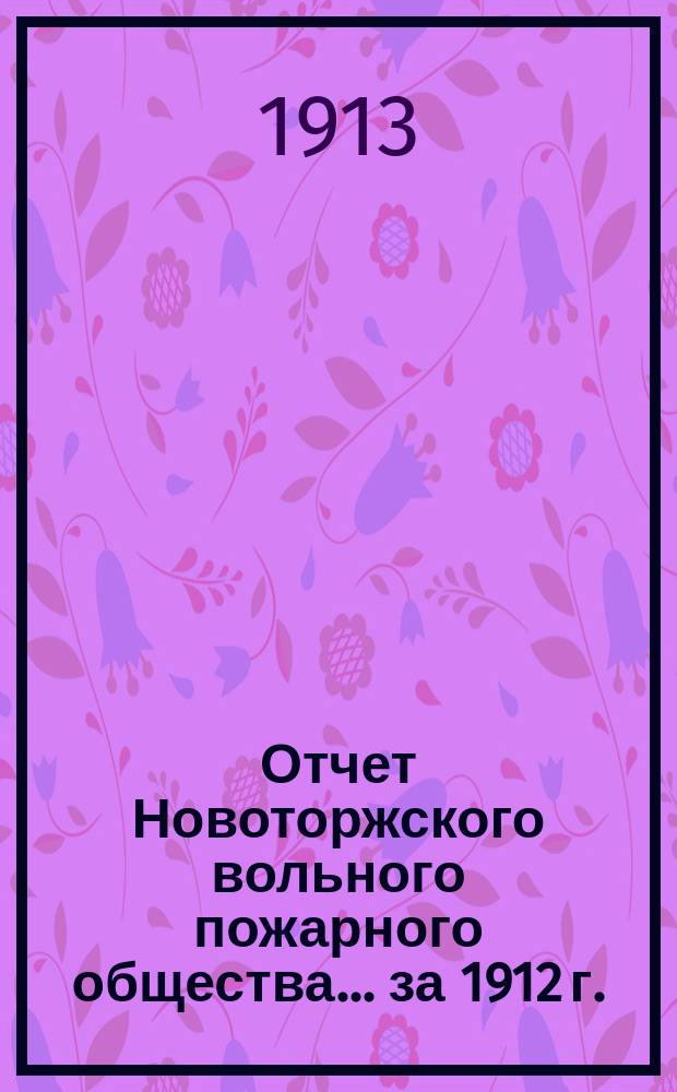 Отчет Новоторжского вольного пожарного общества... за 1912 г.