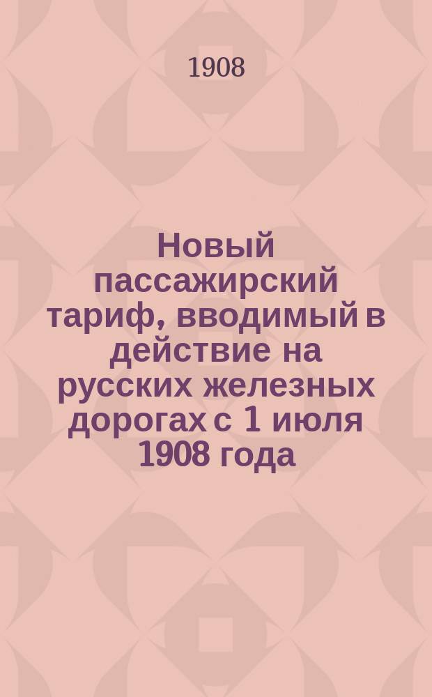 Новый пассажирский тариф, вводимый в действие на русских железных дорогах с 1 июля 1908 года, с приложением таблицы кратчайших расстояний между главнейшими пунктами сети железных дорог