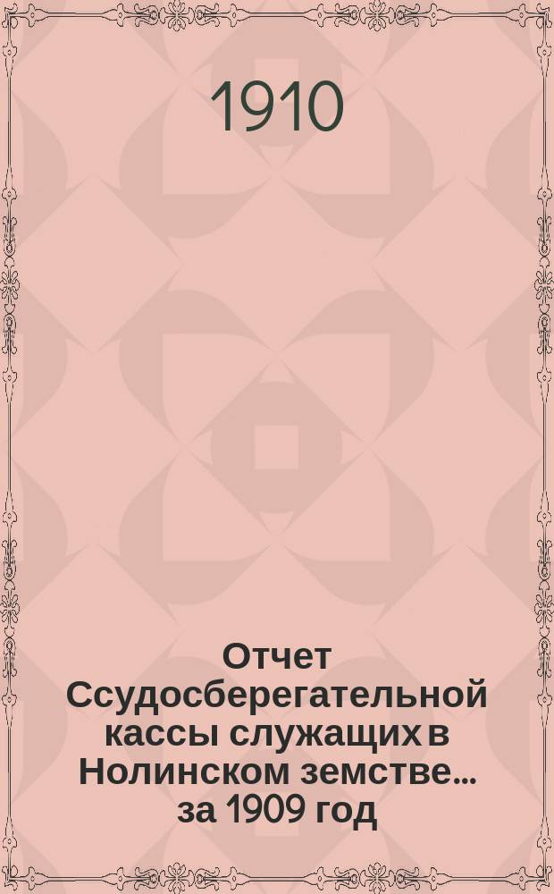 Отчет Ссудосберегательной кассы служащих в Нолинском земстве... за 1909 год