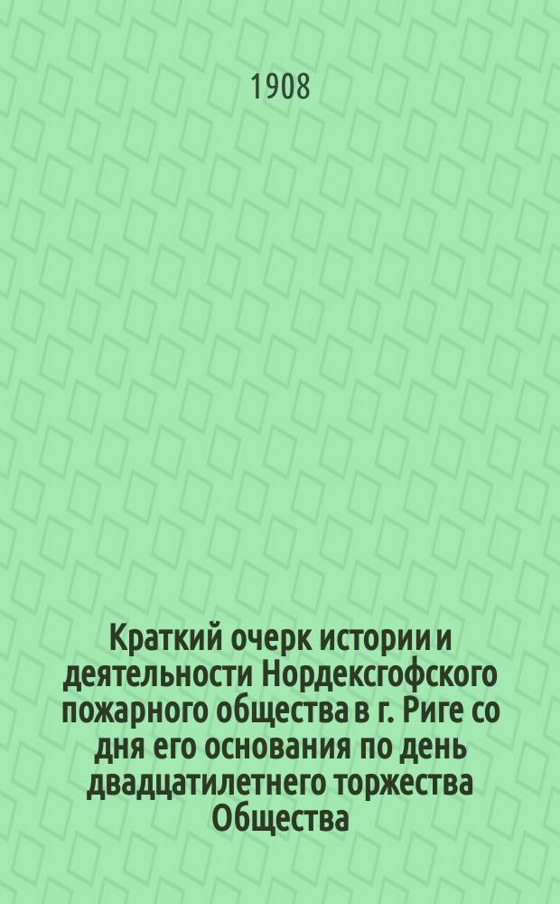 Краткий очерк истории и деятельности Нордексгофского пожарного общества в г. Риге со дня его основания по день двадцатилетнего торжества Общества