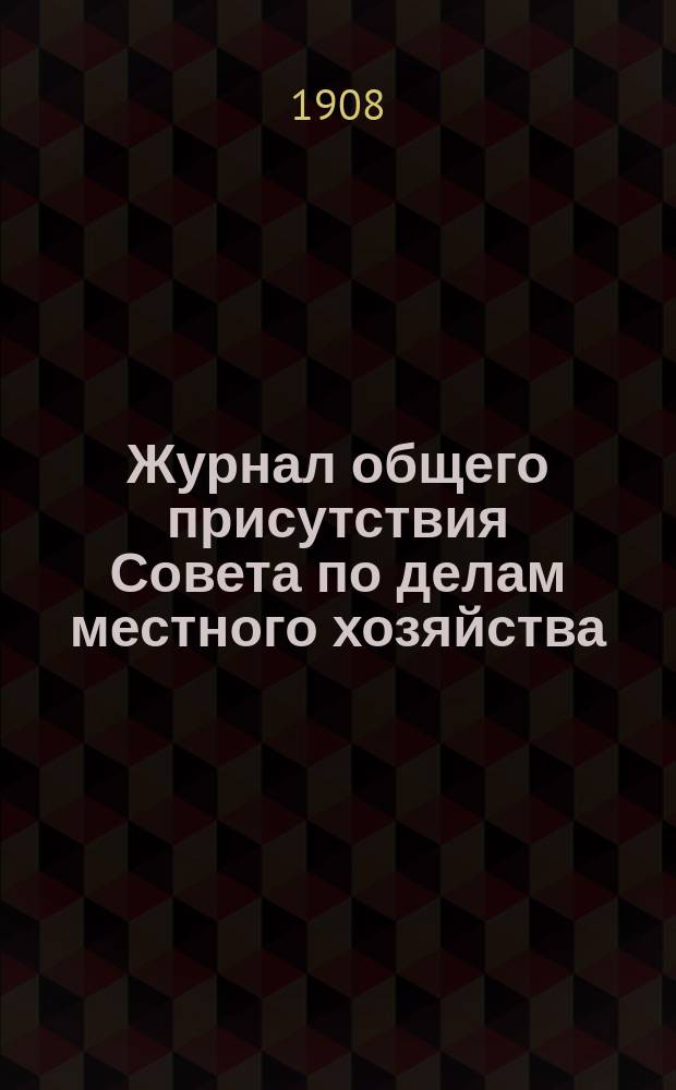 Журнал общего присутствия Совета по делам местного хозяйства : № 1-. № 1-11 : Заседание 20 ноября - 9 дек. 1908 г.