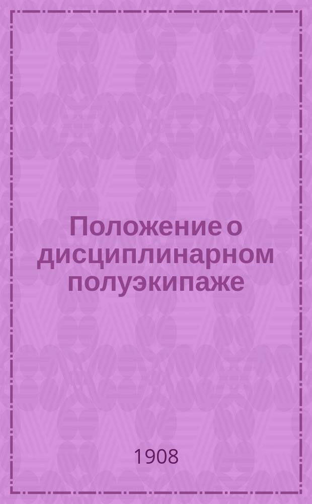 Положение о дисциплинарном полуэкипаже : Утв. 27 окт. 1908 г. : Подписал за мор. министра, тов. министра..