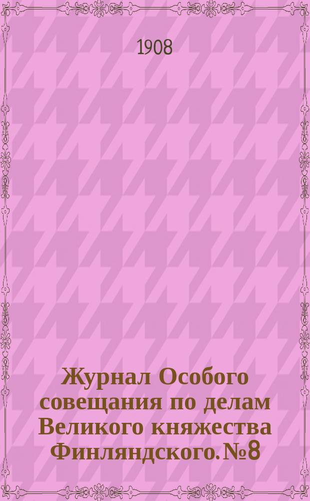 Журнал Особого совещания по делам Великого княжества Финляндского. № 8 : Заседание 30 окт. 1908 г. ; Особый журнал Совета министров 23 декабря 1908 года о передаче на пересмотр составленной из русских и финляндских членов Комиссии высочайше утвержденного 20 мая 1908 года положения Совета министров о новом порядке направления финляндских дел