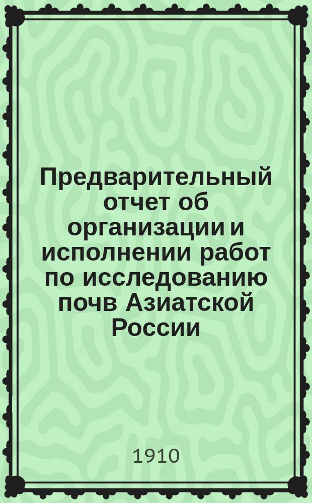 Предварительный отчет об организации и исполнении работ по исследованию почв Азиатской России... в 1909 году