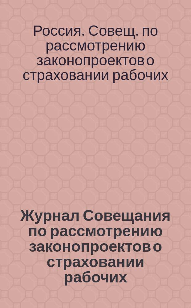 Журнал Совещания по рассмотрению законопроектов о страховании рабочих : Заседания 7-9, 21, 22, 24-26, 28 и 29 апр. и 1, 3, 5, 8, 10 мая 1908 г