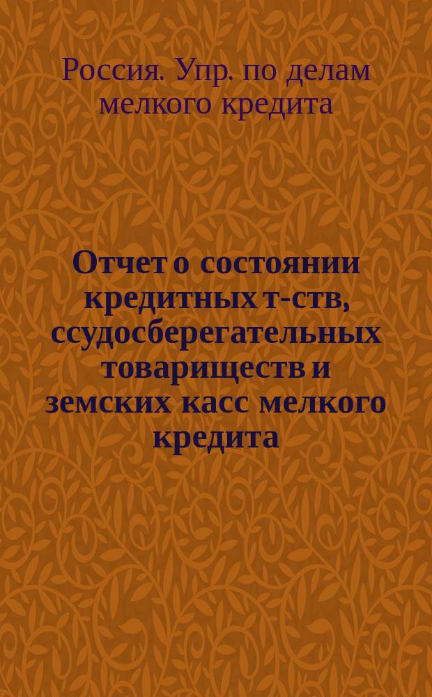 Отчет о состоянии кредитных т-ств, ссудосберегательных товариществ и земских касс мелкого кредита...