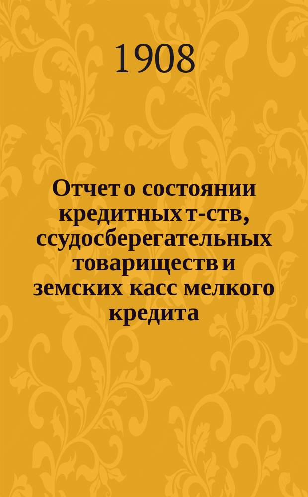 Отчет о состоянии кредитных т-ств, ссудосберегательных товариществ и земских касс мелкого кредита... по данным на 1-е января 1906 и 1907 гг.