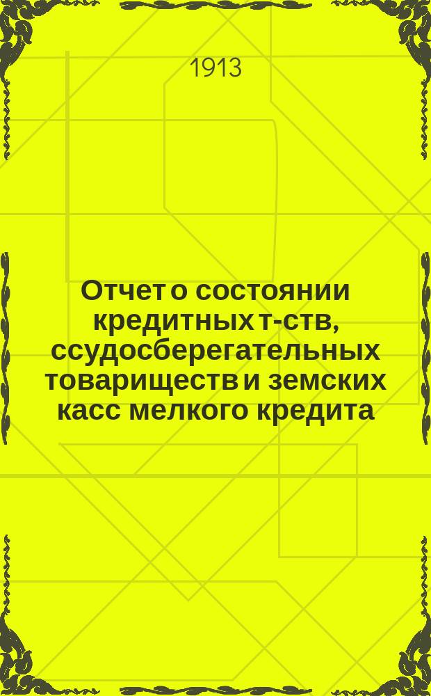 Отчет о состоянии кредитных т-ств, ссудосберегательных товариществ и земских касс мелкого кредита... по данным на 1-е января 1912 года