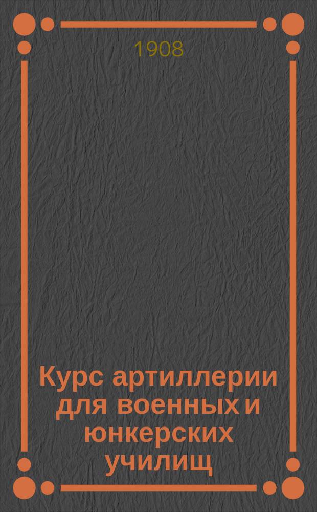 Курс артиллерии для военных и юнкерских училищ : Отд. 1-3