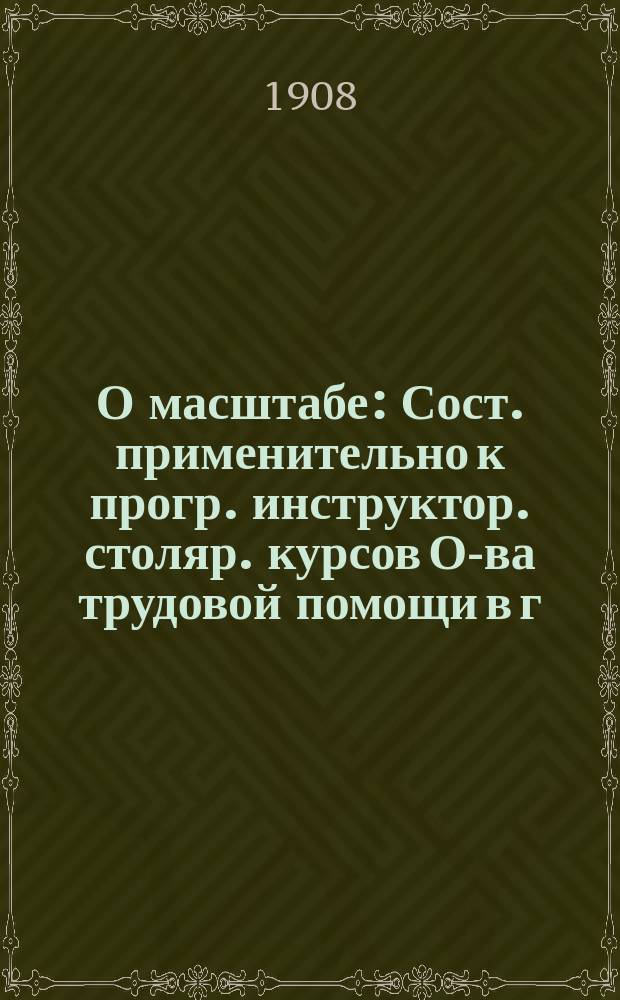 О масштабе : Сост. применительно к прогр. инструктор. столяр. курсов О-ва трудовой помощи в г. Вильне
